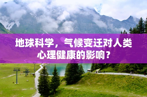 地球科学，气候变迁对人类心理健康的影响？