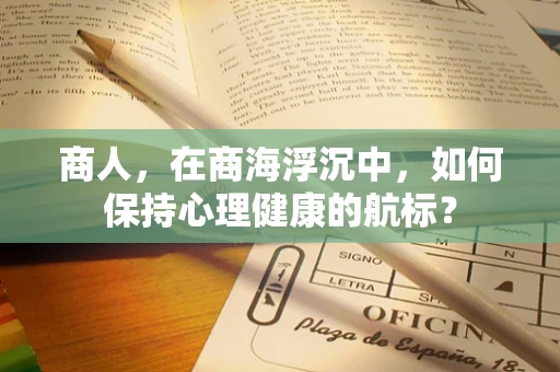 商人，在商海浮沉中，如何保持心理健康的航标？
