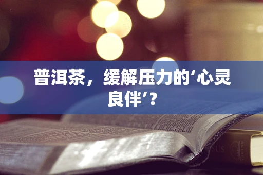 普洱茶，缓解压力的‘心灵良伴’？