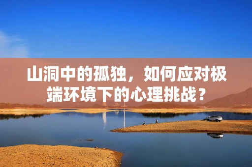 山洞中的孤独，如何应对极端环境下的心理挑战？