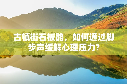 古镇街石板路，如何通过脚步声缓解心理压力？
