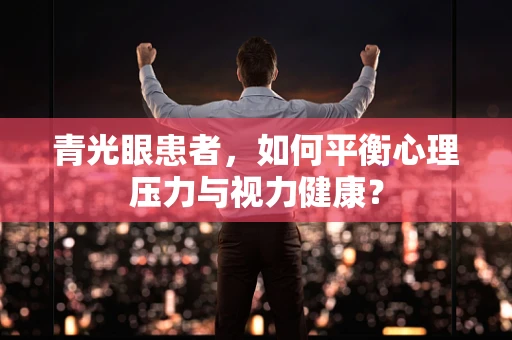 青光眼患者，如何平衡心理压力与视力健康？