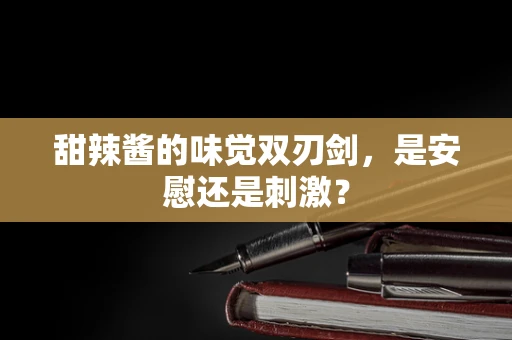 甜辣酱的味觉双刃剑，是安慰还是刺激？