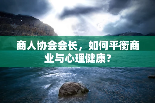 商人协会会长，如何平衡商业与心理健康？