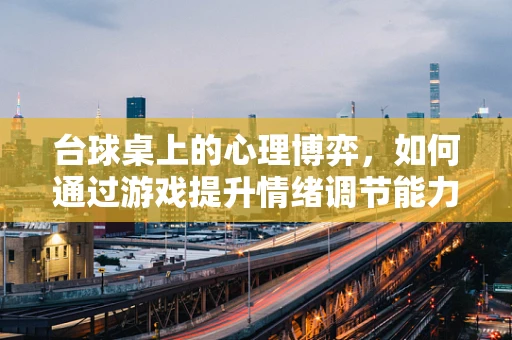 台球桌上的心理博弈，如何通过游戏提升情绪调节能力？
