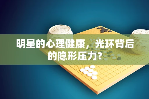 明星的心理健康，光环背后的隐形压力？
