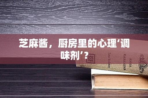 芝麻酱，厨房里的心理‘调味剂’？