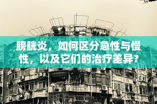 膀胱炎，如何区分急性与慢性，以及它们的治疗差异？