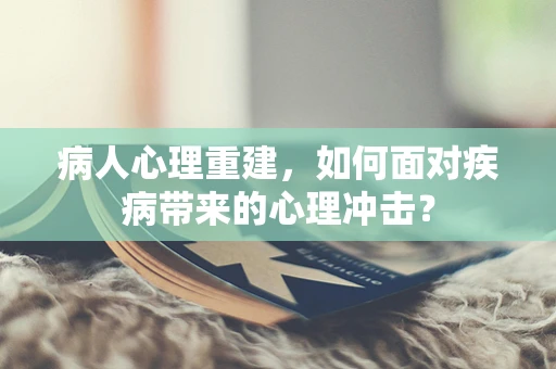 病人心理重建，如何面对疾病带来的心理冲击？
