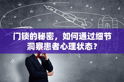 门锁的秘密，如何通过细节洞察患者心理状态？