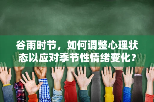 谷雨时节，如何调整心理状态以应对季节性情绪变化？