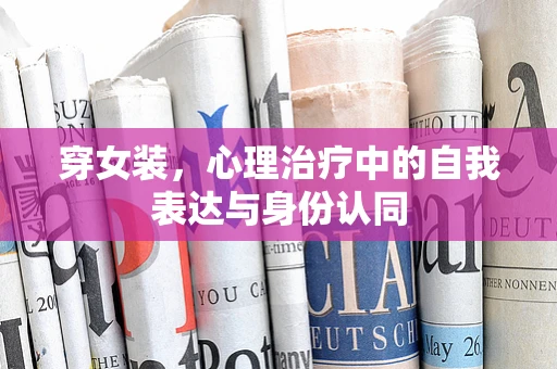 穿女装，心理治疗中的自我表达与身份认同