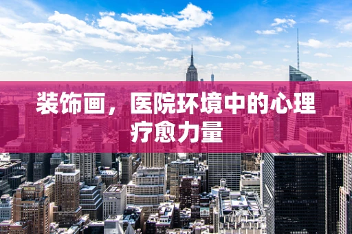 装饰画，医院环境中的心理疗愈力量
