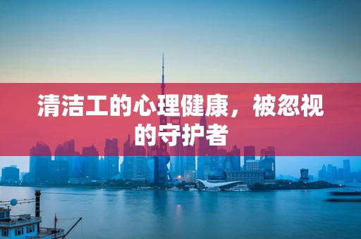 清洁工的心理健康，被忽视的守护者