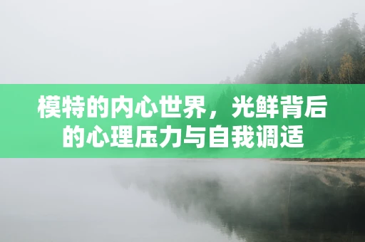模特的内心世界，光鲜背后的心理压力与自我调适