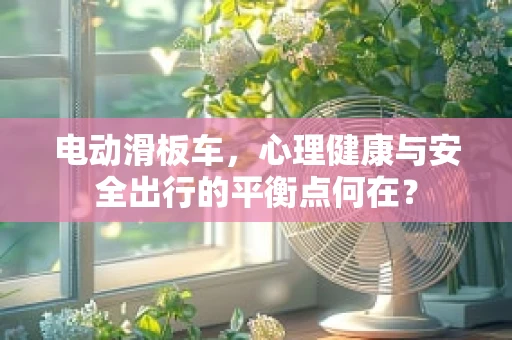 电动滑板车，心理健康与安全出行的平衡点何在？