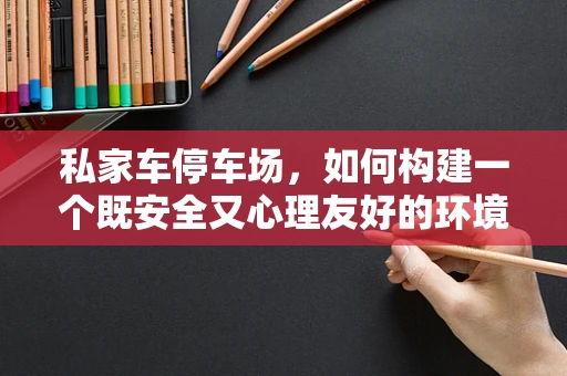私家车停车场，如何构建一个既安全又心理友好的环境？