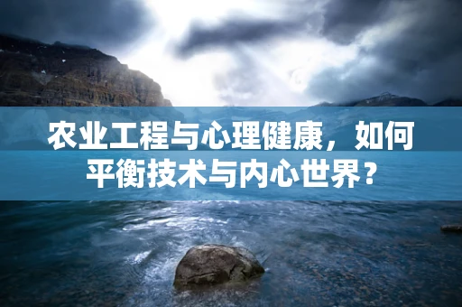 农业工程与心理健康，如何平衡技术与内心世界？