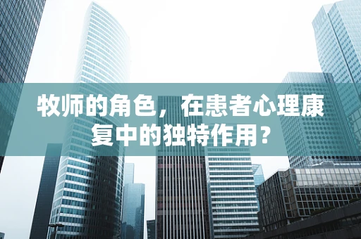 牧师的角色，在患者心理康复中的独特作用？