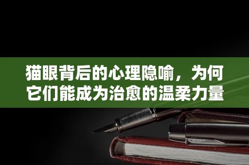 猫眼背后的心理隐喻，为何它们能成为治愈的温柔力量？