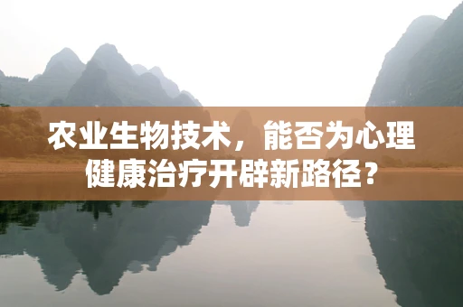 农业生物技术，能否为心理健康治疗开辟新路径？
