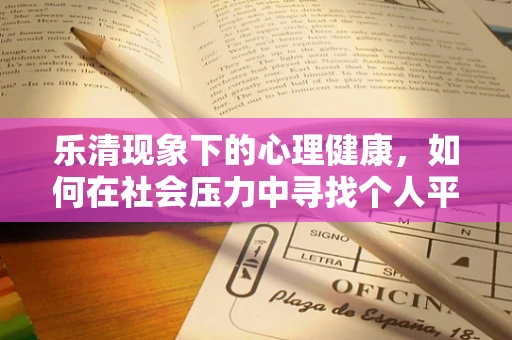 乐清现象下的心理健康，如何在社会压力中寻找个人平衡？
