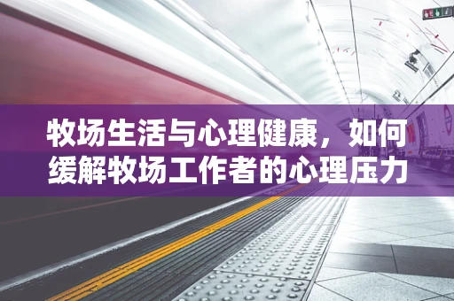牧场生活与心理健康，如何缓解牧场工作者的心理压力？