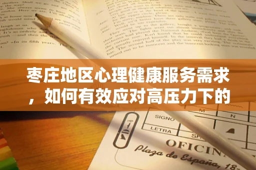 枣庄地区心理健康服务需求，如何有效应对高压力下的心理挑战？