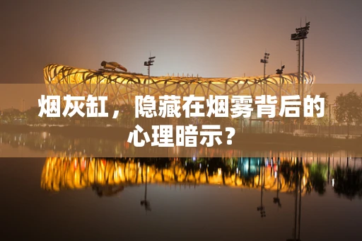 烟灰缸，隐藏在烟雾背后的心理暗示？