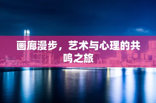 画廊漫步，艺术与心理的共鸣之旅