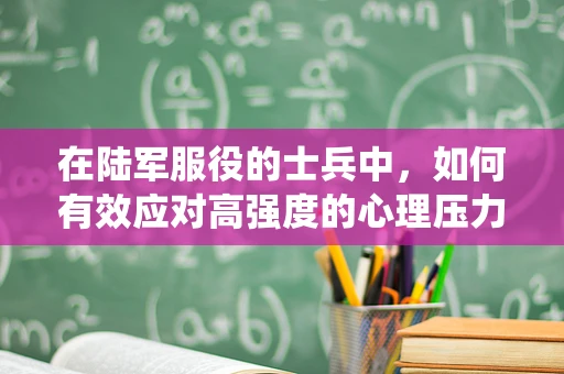 在陆军服役的士兵中，如何有效应对高强度的心理压力？