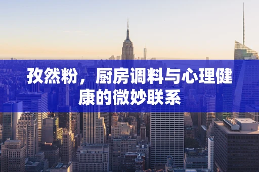 孜然粉，厨房调料与心理健康的微妙联系