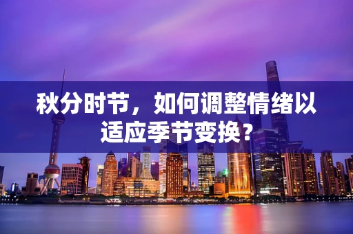 秋分时节，如何调整情绪以适应季节变换？