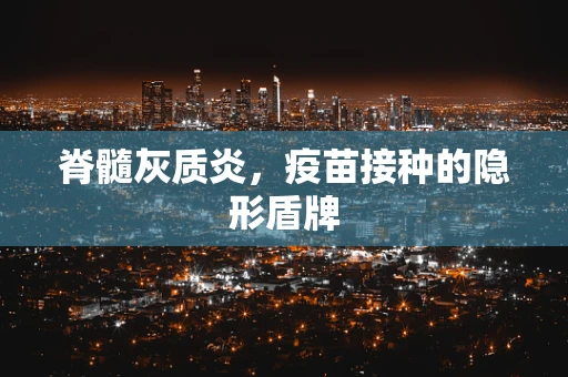 脊髓灰质炎，疫苗接种的隐形盾牌