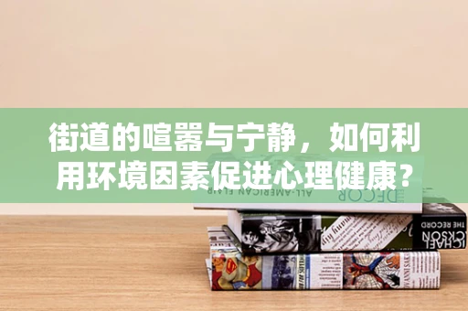 街道的喧嚣与宁静，如何利用环境因素促进心理健康？
