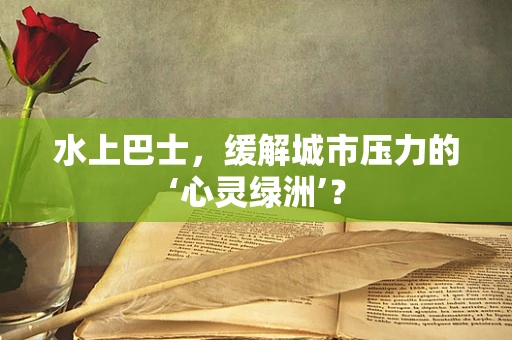 水上巴士，缓解城市压力的‘心灵绿洲’？