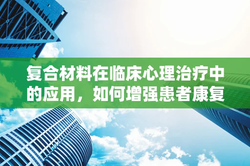 复合材料在临床心理治疗中的应用，如何增强患者康复的‘心理韧性’？