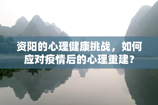 资阳的心理健康挑战，如何应对疫情后的心理重建？