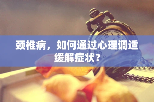 颈椎病，如何通过心理调适缓解症状？