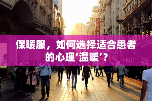 保暖服，如何选择适合患者的心理‘温暖’？