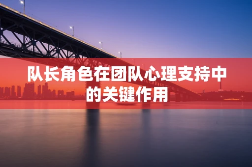 队长角色在团队心理支持中的关键作用