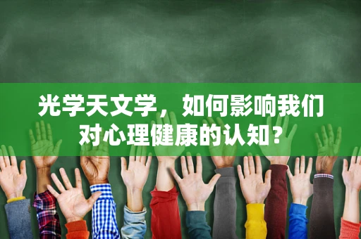 光学天文学，如何影响我们对心理健康的认知？