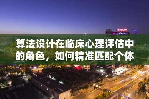 算法设计在临床心理评估中的角色，如何精准匹配个体化干预方案？
