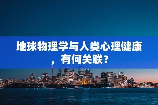 地球物理学与人类心理健康，有何关联？