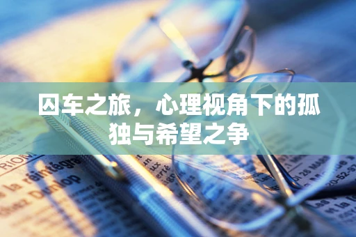 囚车之旅，心理视角下的孤独与希望之争