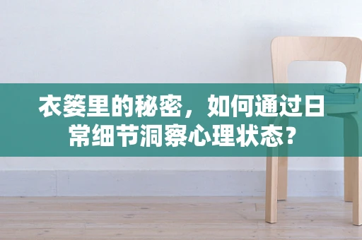 衣篓里的秘密，如何通过日常细节洞察心理状态？