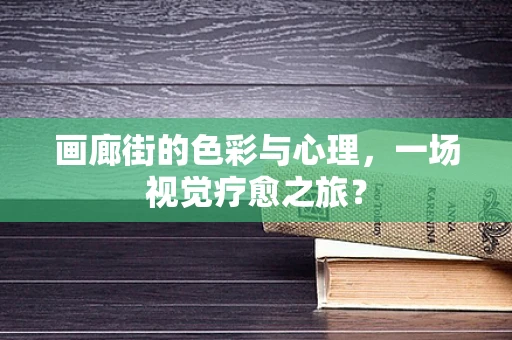 画廊街的色彩与心理，一场视觉疗愈之旅？