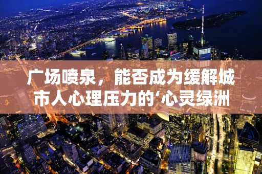 广场喷泉，能否成为缓解城市人心理压力的‘心灵绿洲’？