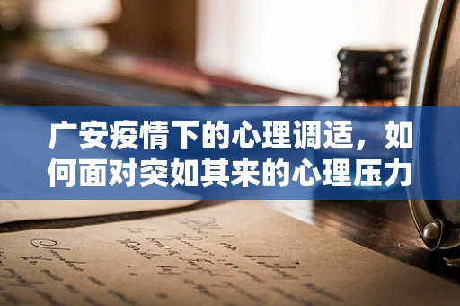 广安疫情下的心理调适，如何面对突如其来的心理压力？