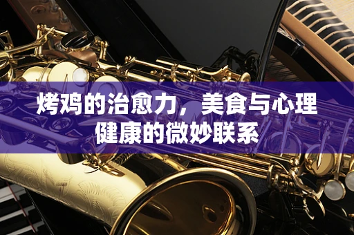 烤鸡的治愈力，美食与心理健康的微妙联系